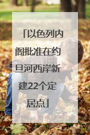 以色列内阁批准在约旦河西岸新建22个定居点