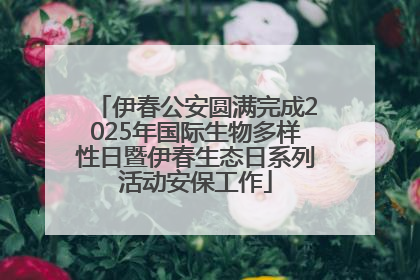 伊春公安圆满完成2025年国际生物多样性日暨伊春生态日系列活动安保工作