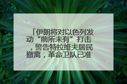 伊朗将对以色列发动“前所未有”打击，警告特拉维夫居民撤离，革命卫队已准备长期全面战争