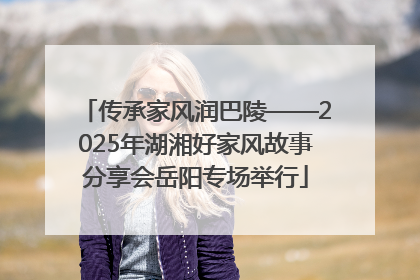 传承家风润巴陵——2025年湖湘好家风故事分享会岳阳专场举行