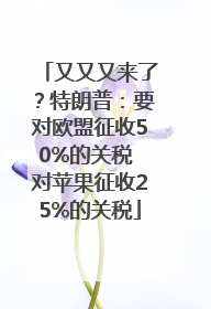 又又又来了？特朗普：要对欧盟征收50%的关税 对苹果征收25%的关税