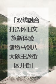 双线融合打造怀旧文旅新体验 诸暨马剑八大碗主题街区开街