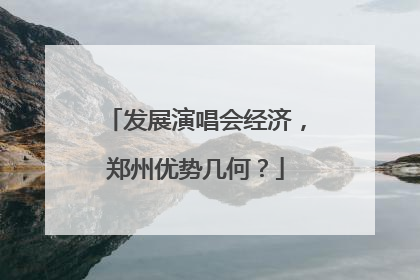 发展演唱会经济，郑州优势几何？