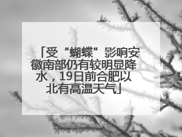 受“蝴蝶”影响安徽南部仍有较明显降水，19日前合肥以北有高温天气