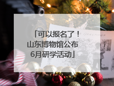 可以报名了！山东博物馆公布6月研学活动