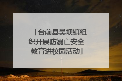 台前县吴坝镇组织开展防溺亡安全教育进校园活动