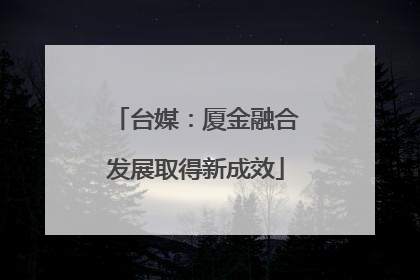 台媒：厦金融合发展取得新成效