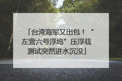 台湾海军又出包！“左营六号浮坞”压浮载测试突然进水沉没