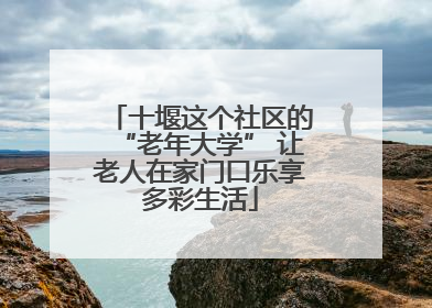 十堰这个社区的“老年大学” 让老人在家门口乐享多彩生活