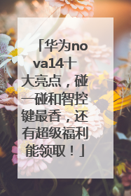 华为nova14十大亮点，碰一碰和智控键最香，还有超级福利能领取！