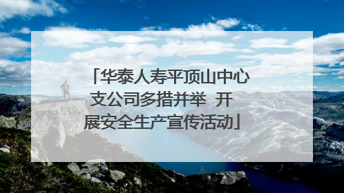 华泰人寿平顶山中心支公司多措并举  开展安全生产宣传活动