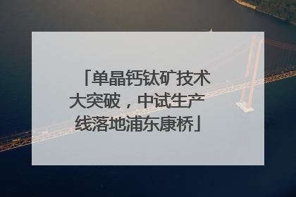单晶钙钛矿技术大突破，中试生产线落地浦东康桥