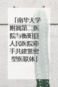 南华大学附属第二医院与衡阳县人民医院牵手共建紧密型医联体