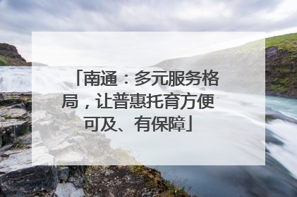 南通：多元服务格局，让普惠托育方便可及、有保障