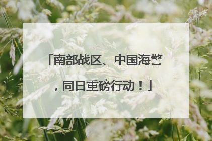 南部战区、中国海警，同日重磅行动！