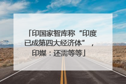 印国家智库称“印度已成第四大经济体”，印媒：还需等等