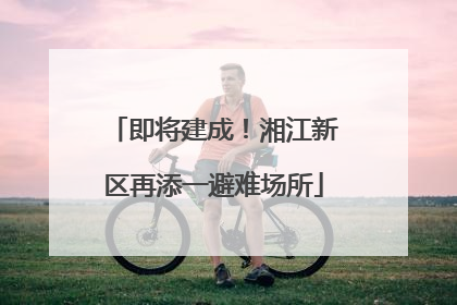 即将建成！湘江新区再添一避难场所