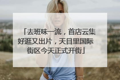 去班味一流，首店云集好逛又出片，天目里国际街区今天正式开街