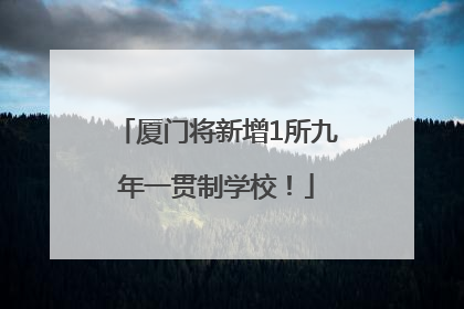 厦门将新增1所九年一贯制学校！