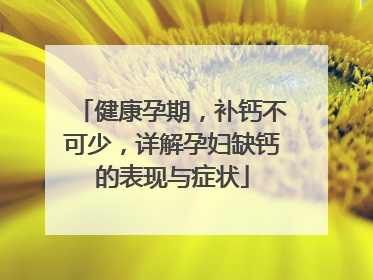 健康孕期，补钙不可少，详解孕妇缺钙的表现与症状