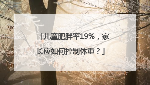 儿童肥胖率19%，家长应如何控制体重？