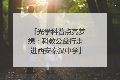 光学科普点亮梦想：科教公益行走进西安秦汉中学