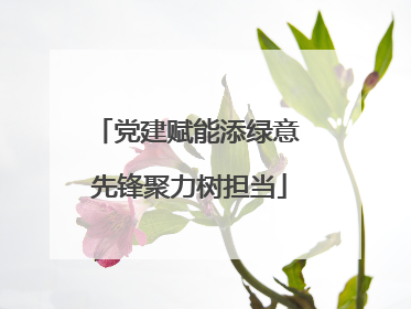 党建赋能添绿意 先锋聚力树担当