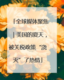 全球媒体聚焦｜美国的夏天，被关税政策“浇灭”了热情