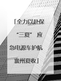 全力以赴保“三夏” 应急电源车护航襄州夏收