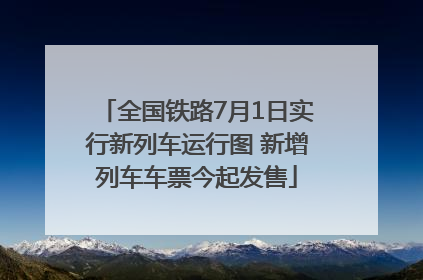 全国铁路7月1日实行新列车运行图 新增列车车票今起发售