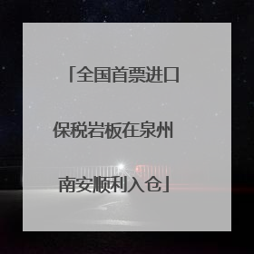 全国首票进口保税岩板在泉州南安顺利入仓