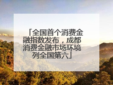 全国首个消费金融指数发布，成都消费金融市场环境列全国第六