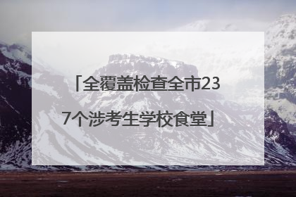 全覆盖检查全市237个涉考生学校食堂