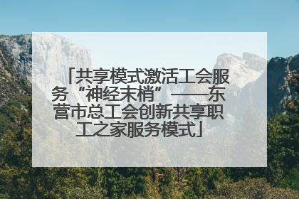 共享模式激活工会服务“神经末梢”——东营市总工会创新共享职工之家服务模式