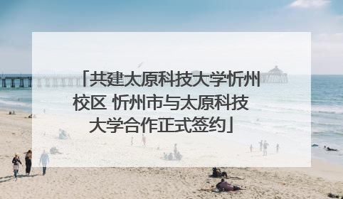 共建太原科技大学忻州校区 忻州市与太原科技大学合作正式签约