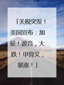 关税突发！美国宣布：加征！波音，大跌！甲骨文，暴涨！