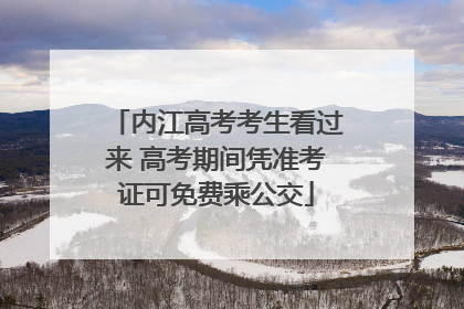 内江高考考生看过来 高考期间凭准考证可免费乘公交