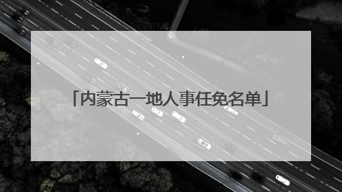 内蒙古一地人事任免名单