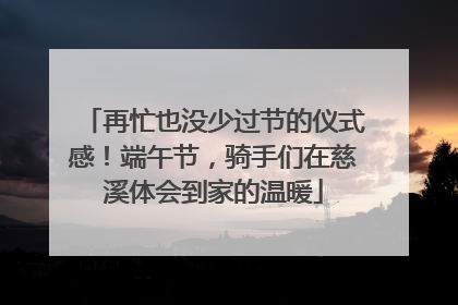 再忙也没少过节的仪式感！端午节，骑手们在慈溪体会到家的温暖