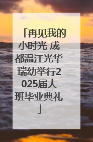 再见我的小时光 成都温江光华瑞幼举行2025届大班毕业典礼