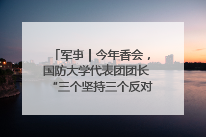 军事｜今年香会，国防大学代表团团长“三个坚持三个反对”说明了什么？