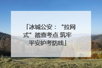冰城公安：“拉网式”踏查考点 筑牢平安护考防线