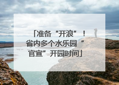 准备“开浪”！省内多个水乐园“官宣”开园时间