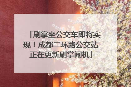 刷掌坐公交车即将实现！成都二环路公交站正在更新刷掌闸机