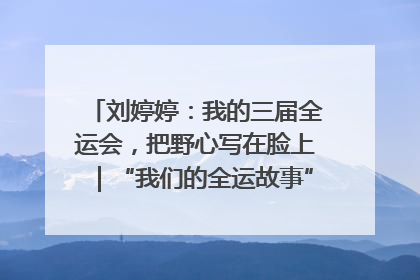 刘婷婷：我的三届全运会，把野心写在脸上｜“我们的全运故事”全民征文大赛