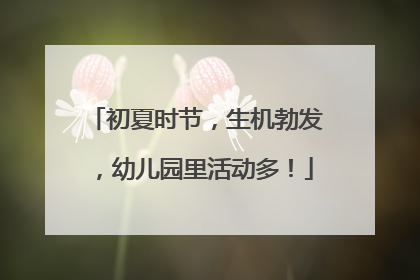 初夏时节，生机勃发，幼儿园里活动多！