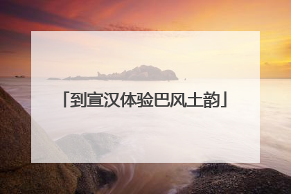 到宣汉体验巴风土韵