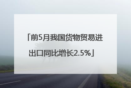 前5月我国货物贸易进出口同比增长2.5%