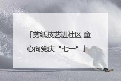 剪纸技艺进社区 童心向党庆“七一”
