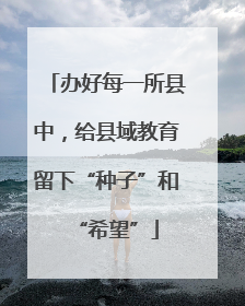 办好每一所县中，给县域教育留下“种子”和“希望”